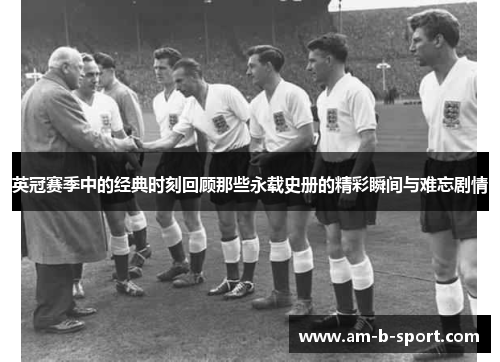 英冠赛季中的经典时刻回顾那些永载史册的精彩瞬间与难忘剧情 英冠赛季中的经典时刻回顾那些永载史册的精彩瞬间与难忘剧情
