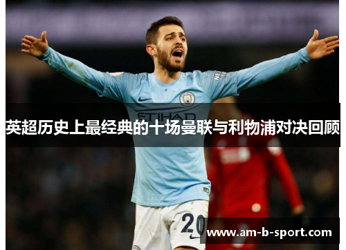 英超历史上最经典的十场曼联与利物浦对决回顾