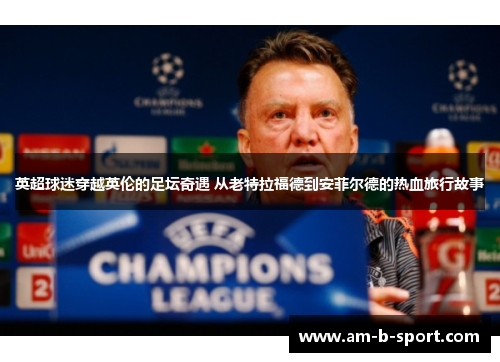 英超球迷穿越英伦的足坛奇遇 从老特拉福德到安菲尔德的热血旅行故事 英超球迷穿越英伦的足坛奇遇 从老特拉福德到安菲尔德的热血旅行故事