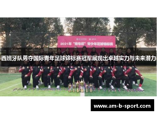 西班牙队勇夺国际青年足球锦标赛冠军展现出卓越实力与未来潜力 西班牙队勇夺国际青年足球锦标赛冠军展现出卓越实力与未来潜力