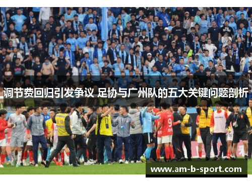调节费回归引发争议 足协与广州队的五大关键问题剖析 调节费回归引发争议 足协与广州队的五大关键问题剖析