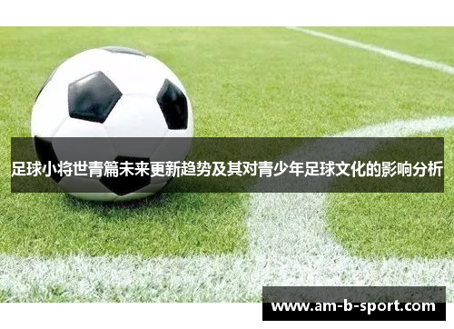 足球小将世青篇未来更新趋势及其对青少年足球文化的影响分析 足球小将世青篇未来更新趋势及其对青少年足球文化的影响分析