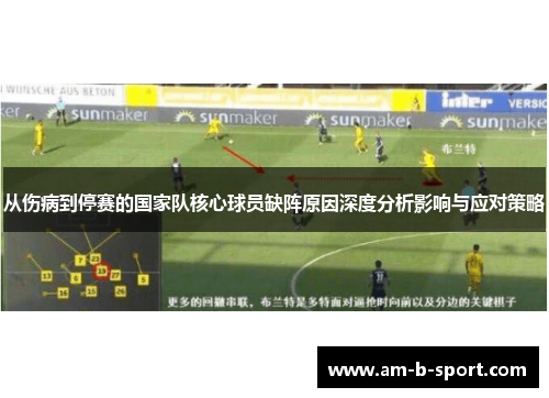 从伤病到停赛的国家队核心球员缺阵原因深度分析影响与应对策略