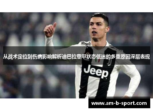 从战术定位到伤病影响解析迪巴拉意甲状态低迷的多重原因深层表现