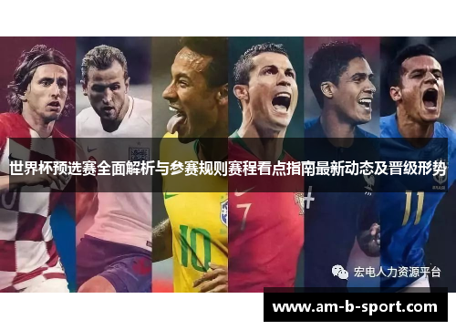 世界杯预选赛全面解析与参赛规则赛程看点指南最新动态及晋级形势 世界杯预选赛全面解析与参赛规则赛程看点指南最新动态及晋级形势