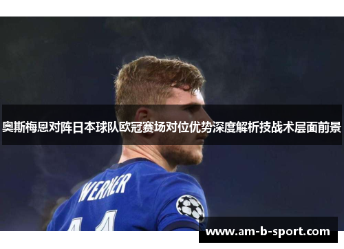 奥斯梅恩对阵日本球队欧冠赛场对位优势深度解析技战术层面前景