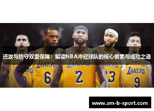 进攻与防守双重保障:解读NBA冲冠球队的核心要素与成功之道 进攻与防守双重保障:解读NBA冲冠球队的核心要素与成功之道