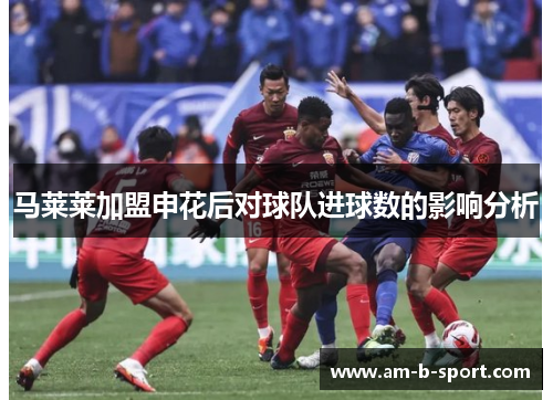 马莱莱加盟申花后对球队进球数的影响分析