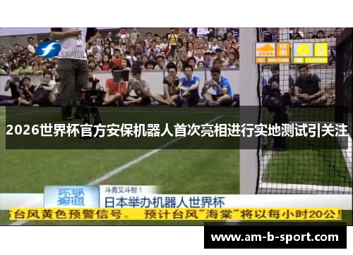 2026世界杯官方安保机器人首次亮相进行实地测试引关注 2026世界杯官方安保机器人首次亮相进行实地测试引关注