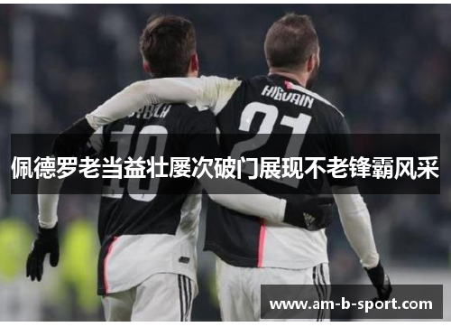 佩德罗老当益壮屡次破门展现不老锋霸风采 佩德罗老当益壮屡次破门展现不老锋霸风采