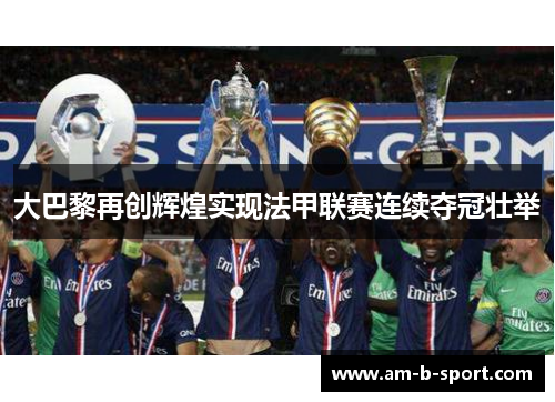 大巴黎再创辉煌实现法甲联赛连续夺冠壮举 大巴黎再创辉煌实现法甲联赛连续夺冠壮举