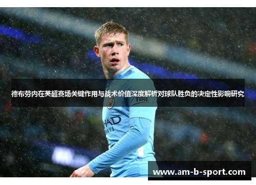 德布劳内在英超赛场关键作用与战术价值深度解析对球队胜负的决定性影响研究 德布劳内在英超赛场关键作用与战术价值深度解析对球队胜负的决定性影响研究