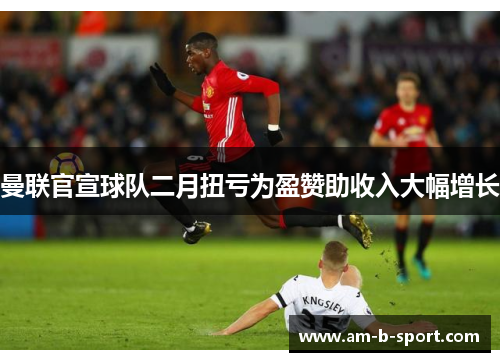 曼联官宣球队二月扭亏为盈赞助收入大幅增长