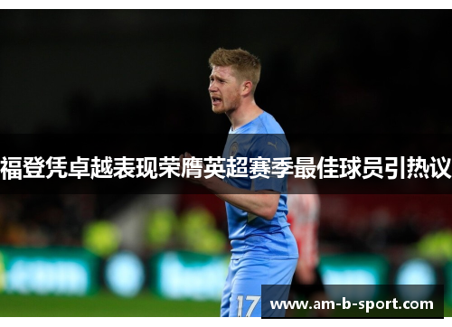 福登凭卓越表现荣膺英超赛季最佳球员引热议