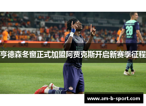 亨德森冬窗正式加盟阿贾克斯开启新赛季征程