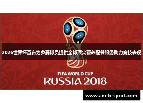 2026世界杯宣布为参赛球员提供全球顶尖营养配餐服务助力竞技表现 2026世界杯宣布为参赛球员提供全球顶尖营养配餐服务助力竞技表现