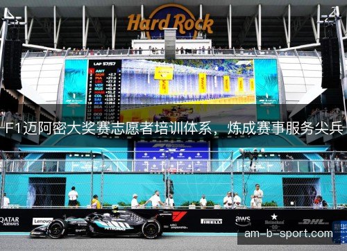 F1迈阿密大奖赛志愿者培训体系，炼成赛事服务尖兵