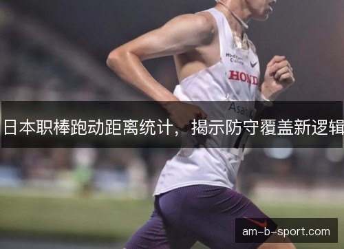 日本职棒跑动距离统计，揭示防守覆盖新逻辑
