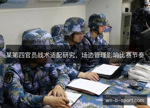 某第四官员战术适配研究，场边管理影响比赛节奏