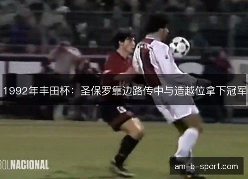 1992年丰田杯：圣保罗靠边路传中与造越位拿下冠军